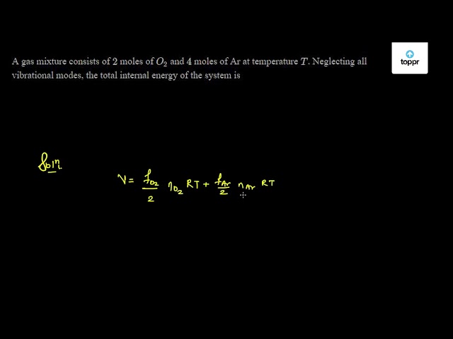 A Gas Mixture Consists Of 2 Moles Of O2 And 4 Moles Of Ar At Temperature T Neglecting All Vibrational Modes The Total Internal Energy Of The System Is