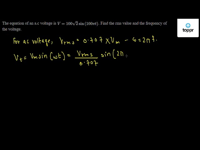 The Equation Of An A C Voltage Is V 100 2 Sin 100pit Find The Rms Value And The Frequency Of The Voltage