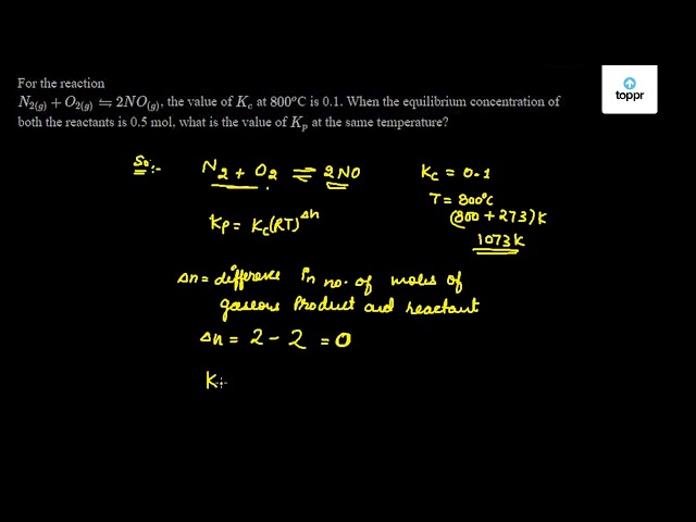 For The Reaction N2 G O2 G 2no G The Value Of Kc At 800 O C Is 0 1 When The Equilibrium Concentration Of Both The Reactants Is 0 5 Mol What Is The Value