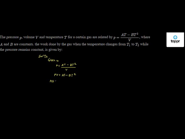 The Pressure P Volume V And Temperature T For A Certain Gas Are Related By P At Bt 2v Where A And B Are Constants The Work Done By