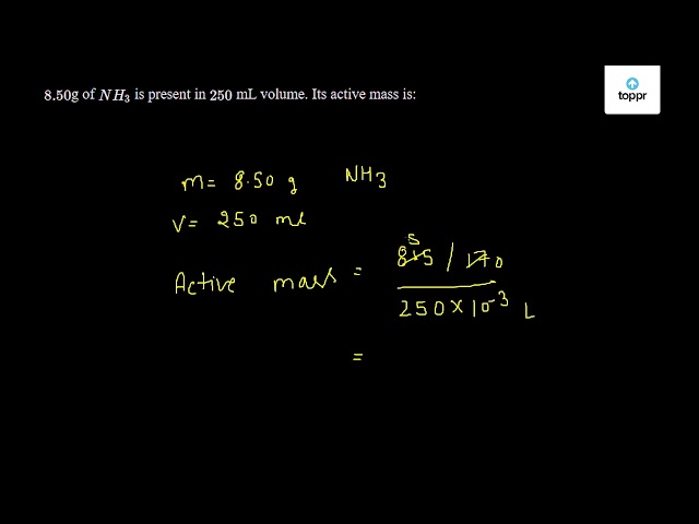 8.50 g of NH3 is present in 250 mL volume. Its active mass is: