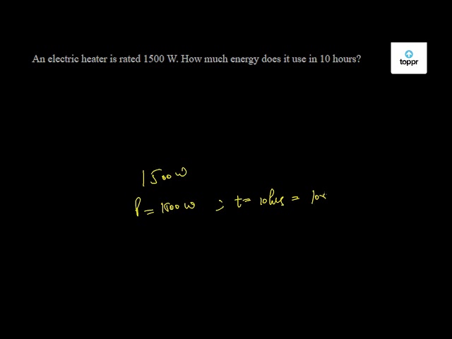 an-electric-heater-is-rated-1500-w-how-much-energy-does-it-use-in-10