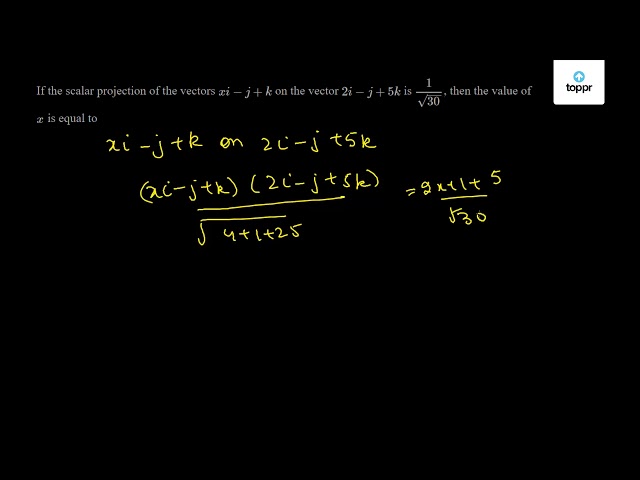 If The Scalar Projection Of The Vectors Xi J K On The Vector 2i J 5k Is 1 30 Then The Value Of X Is Equal To