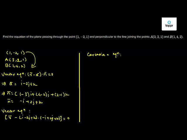 Find The Equation Of The Plane Passing Through The Point 1 2 1 And Perpendicular To The Line Joining The Points A 3 2 1 And B 1 4 2