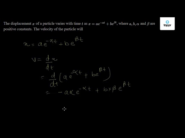 The Displacement X Of A Particle Varies With Time T As X Ae Al Bell Where A B A And Bare Positive Constants The Velocity Of The Particle Will Aipmt Prelims 2005