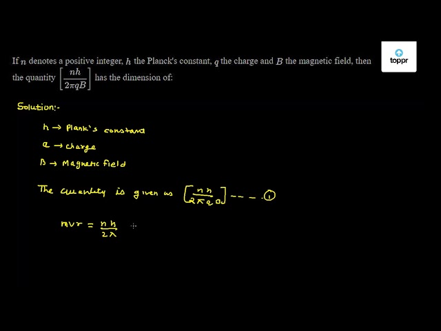 If N Denotes A Positive Integer H The Planck S Constant Q The Charge And B The Magnetic Field Then The Quantity Nh2piqb Has The Dimension Of