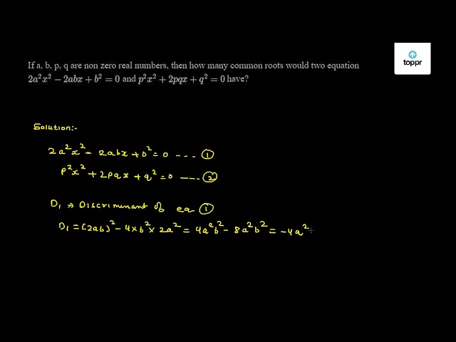 If A B P Q Are Non Zero Real Numbers Then How Many Common Roots Would Two Equation 2a 2x 2 2ab X B 2 0 And P 2x 2 2pq X Q 2 0 Have