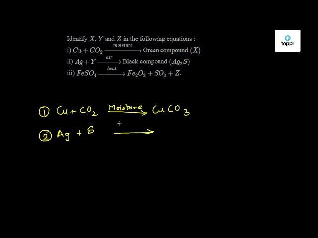 Identify X Y And Z In The Following Equations I Cu Co2 Moisture Green Compound X Ii Ag Y Air Black Compound Ag2s Iii Fe So4 Heat Fe2o3 So3 Z