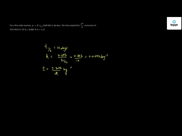 Solved For A First Order Reaction A P T1 2 Half Life Is 10 Days The Time Required For 1 Th 4 Conversion Of A In Days Is Ln 2 0 693 Ln 3 1 1