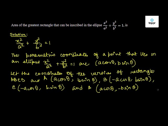 Area of the greatest rectangle that can be inscribed in the ellipse x ...