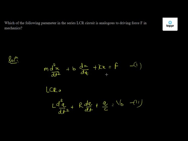 Which Of The Following Parameter In The Series Lcr Circuit Is Analogous To Driving Force F In Mechanics