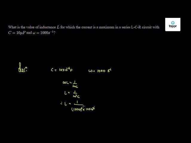 What Is The Value Of Inductance L For Which The Current Is A Maximum In A Series L C R Circuit With C 10mu F And W 1000s 1